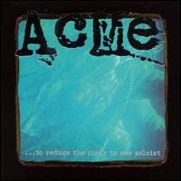 Acme — ...To Reduce The Choir To One Soloist