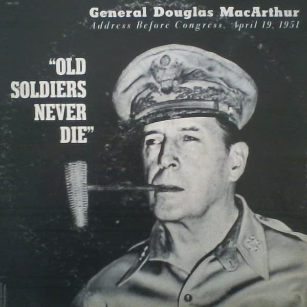 General Douglas MacArthur — Address Before Congress, April 19, 1951 "Old Soldiers Never Die"